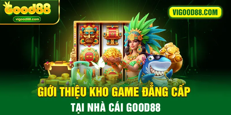 Giới thiệu kho game đẳng cấp tại nhà cái Good88