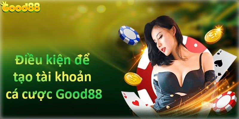 Điều kiện cần để đăng ký Good88