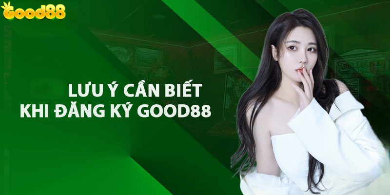 Một vài lưu ý khi đăng ký Good88